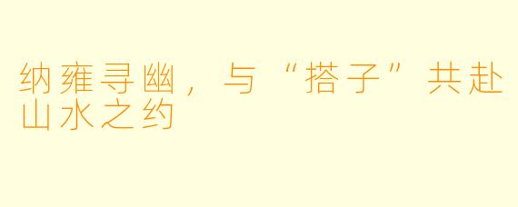 纳雍寻幽，与“搭子”共赴山水之约