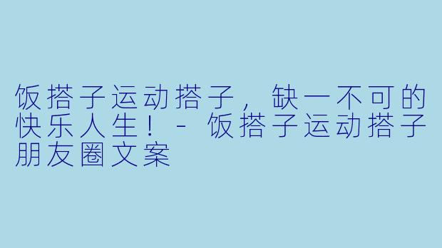 饭搭子运动搭子，缺一不可的快乐人生！-饭搭子运动搭子朋友圈文案