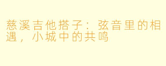 慈溪吉他搭子：弦音里的相遇，小城中的共鸣
