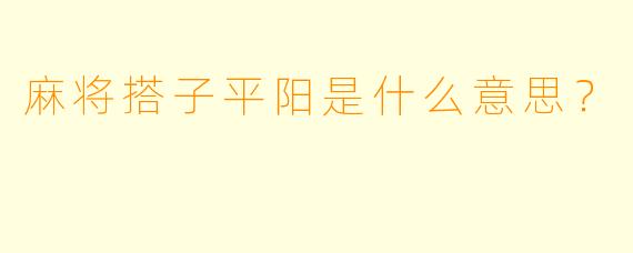麻将搭子平阳是什么意思？
