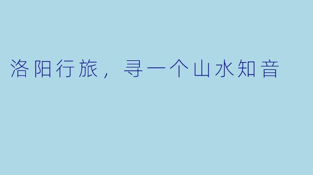 洛阳行旅，寻一个山水知音
