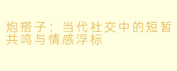 炮搭子：当代社交中的短暂共鸣与情感浮标