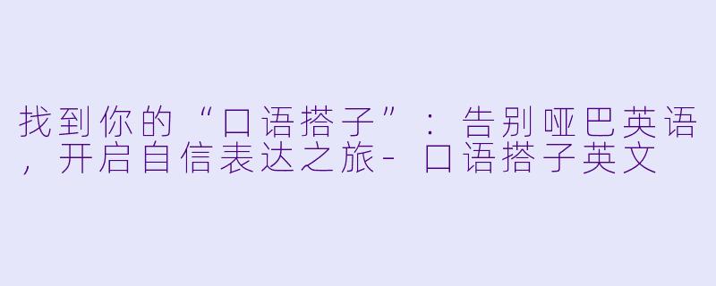 找到你的“口语搭子”：告别哑巴英语，开启自信表达之旅-口语搭子英文