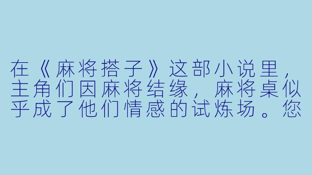 在《麻将搭子》这部小说里，主角们因麻将结缘，麻将桌似乎成了他们情感的试炼场。您认为，作者是如何通过“打麻将”这一日常娱乐，来隐喻现代人际关系中那种既紧密合作又彼此算计的微妙状态的？这种设定对于深化故事主题有什么独特作用？