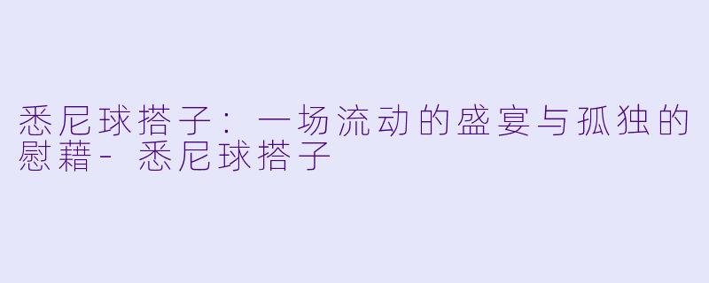 悉尼球搭子：一场流动的盛宴与孤独的慰藉-悉尼球搭子