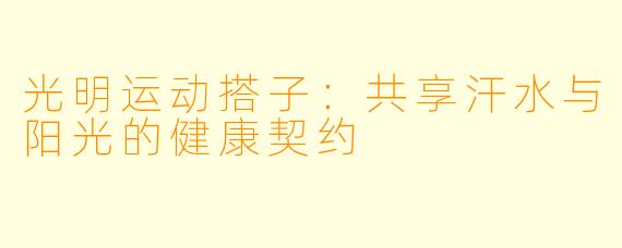 光明运动搭子：共享汗水与阳光的健康契约