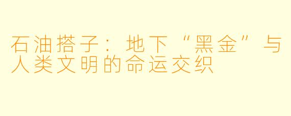 石油搭子：地下“黑金”与人类文明的命运交织