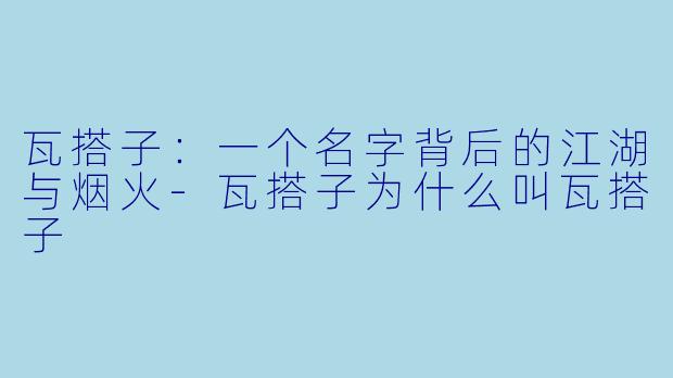 瓦搭子：一个名字背后的江湖与烟火-瓦搭子为什么叫瓦搭子