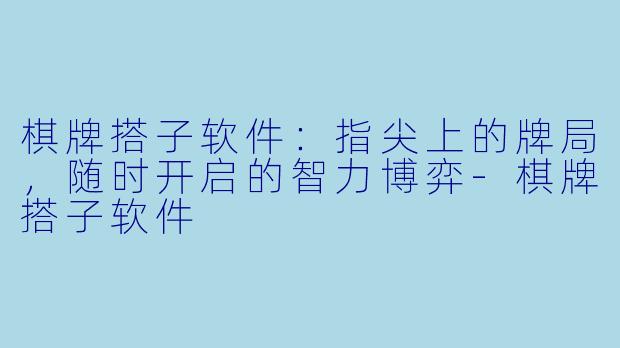 棋牌搭子软件：指尖上的牌局，随时开启的智力博弈-棋牌搭子软件