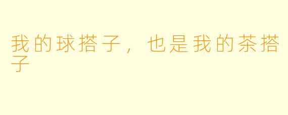 我的球搭子，也是我的茶搭子