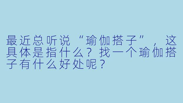 最近总听说“瑜伽搭子”，这具体是指什么？找一个瑜伽搭子有什么好处呢？