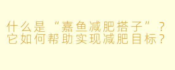 什么是“嘉鱼减肥搭子”？它如何帮助实现减肥目标？