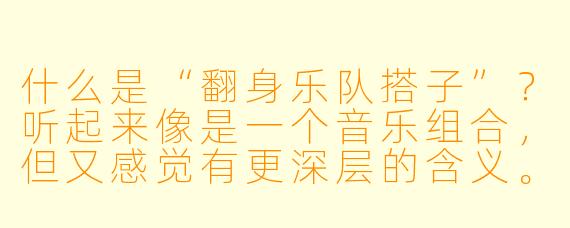 什么是“翻身乐队搭子”?听起来像是一个音乐组合,但又感觉有更深层的含义。