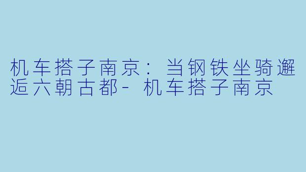 机车搭子南京：当钢铁坐骑邂逅六朝古都-机车搭子南京