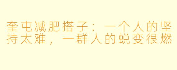 奎屯减肥搭子：一个人的坚持太难，一群人的蜕变很燃