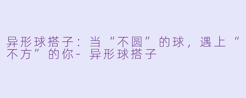 异形球搭子：当“不圆”的球，遇上“不方”的你-异形球搭子