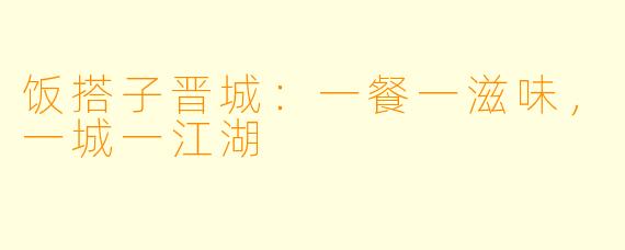饭搭子晋城:一餐一滋味,一城一江湖