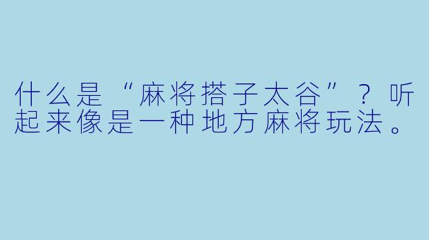 什么是“麻将搭子太谷”？听起来像是一种地方麻将玩法。