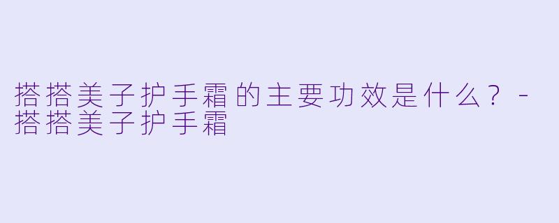 搭搭美子护手霜的主要功效是什么？-搭搭美子护手霜
