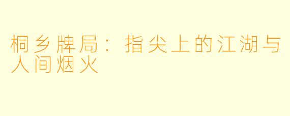 桐乡牌局：指尖上的江湖与人间烟火
