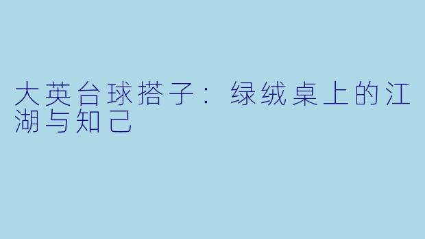 大英台球搭子：绿绒桌上的江湖与知己