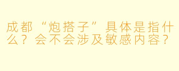 成都“炮搭子”具体是指什么？会不会涉及敏感内容？