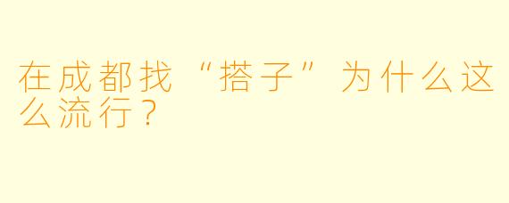 在成都找“搭子”为什么这么流行?