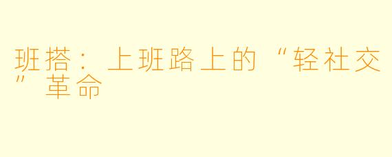 班搭：上班路上的“轻社交”革命