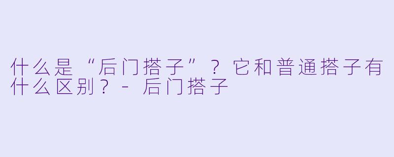 什么是“后门搭子”？它和普通搭子有什么区别？-后门搭子