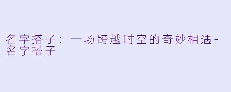 名字搭子：一场跨越时空的奇妙相遇-名字搭子