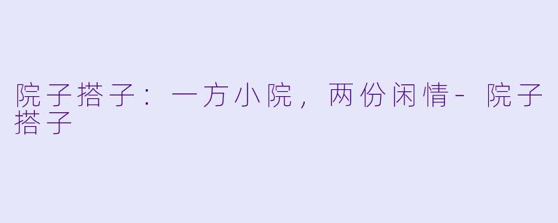 院子搭子:一方小院,两份闲情-院子搭子