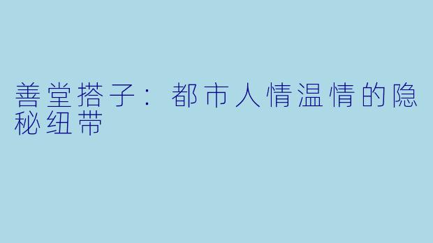 善堂搭子：都市人情温情的隐秘纽带
