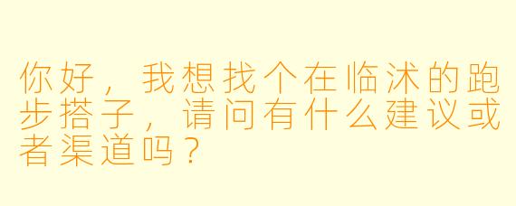 你好，我想找个在临沭的跑步搭子，请问有什么建议或者渠道吗？