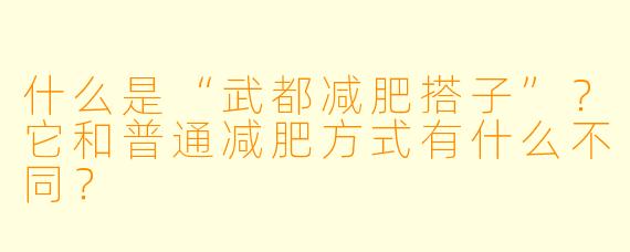 什么是“武都减肥搭子”?它和普通减肥方式有什么不同?