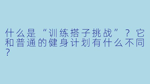 什么是“训练搭子挑战”？它和普通的健身计划有什么不同？