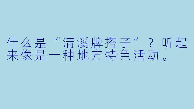 什么是“清溪牌搭子”？听起来像是一种地方特色活动。