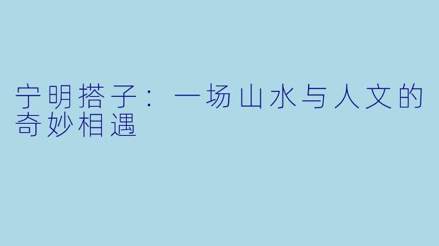 宁明搭子：一场山水与人文的奇妙相遇