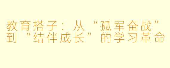 教育搭子：从“孤军奋战”到“结伴成长”的学习革命