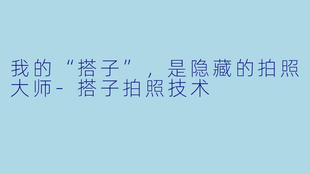 我的“搭子”，是隐藏的拍照大师-搭子拍照技术