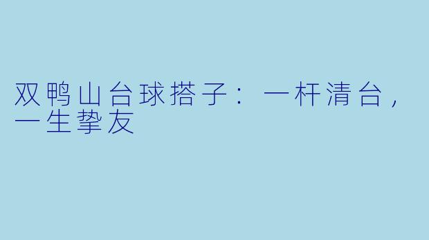 双鸭山台球搭子：一杆清台，一生挚友