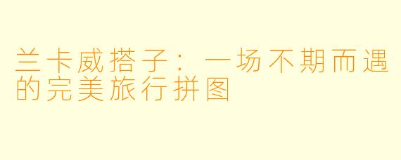 兰卡威搭子:一场不期而遇的完美旅行拼图