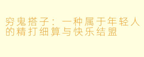 穷鬼搭子：一种属于年轻人的精打细算与快乐结盟