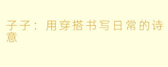 子子：用穿搭书写日常的诗意