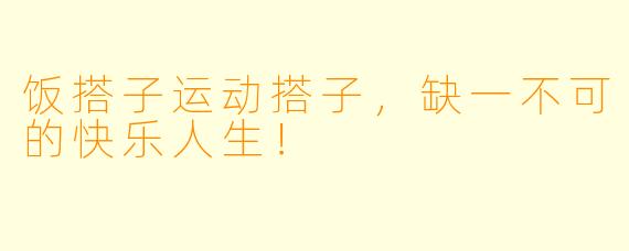 饭搭子运动搭子，缺一不可的快乐人生！