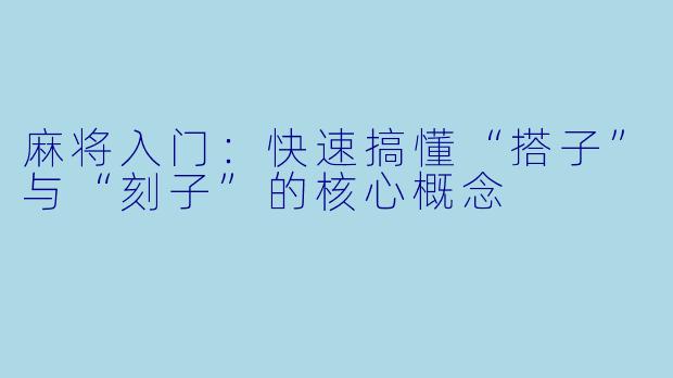 麻将入门:快速搞懂“搭子”与“刻子”的核心概念