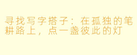 寻找写字搭子：在孤独的笔耕路上，点一盏彼此的灯