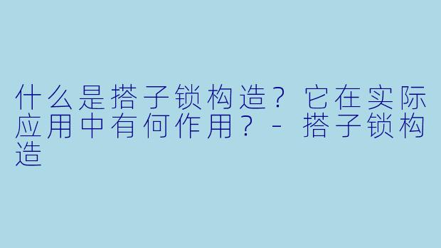 什么是搭子锁构造？它在实际应用中有何作用？-搭子锁构造