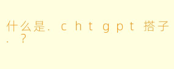 什么是.chtgpt搭子.？