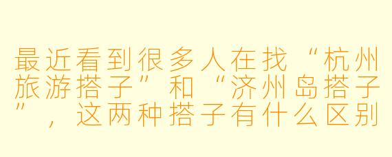 最近看到很多人在找“杭州旅游搭子”和“济州岛搭子”,这两种搭子有什么区别?该怎么选?