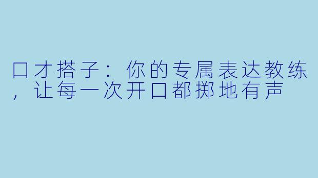 口才搭子：你的专属表达教练，让每一次开口都掷地有声